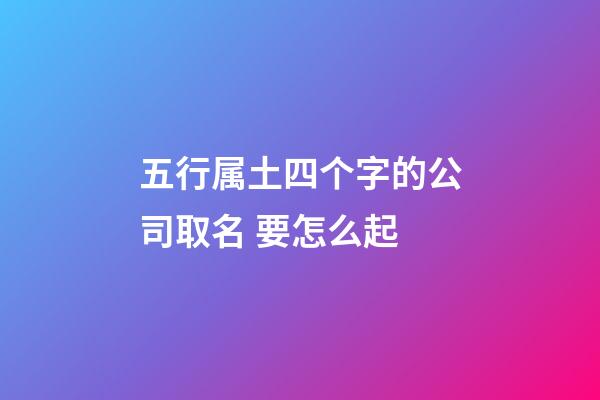 五行属土四个字的公司取名 要怎么起-第1张-公司起名-玄机派